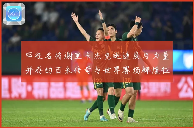 田径名将谢里卡杰克逊速度与力量并存的百米传奇与世界赛场辉煌征程