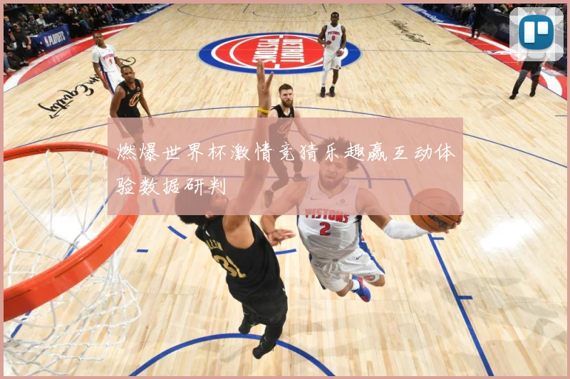 燃爆世界杯激情竞猜乐趣赢互动体验数据研判