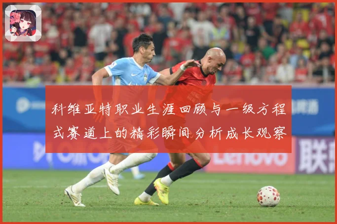 科维亚特职业生涯回顾与一级方程式赛道上的精彩瞬间分析成长观察
