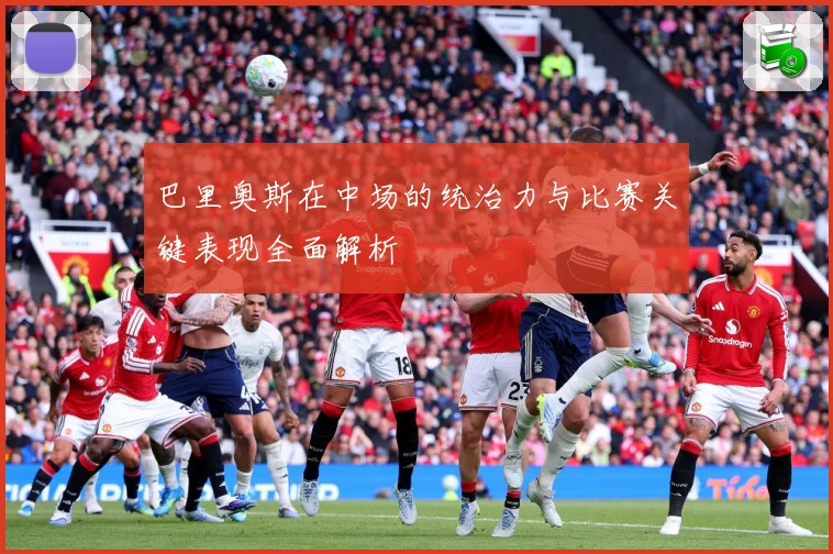 巴里奥斯在中场的统治力与比赛关键表现全面解析