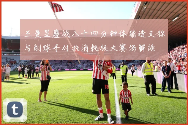 王曼昱鏖战八十四分钟体能透支称与削球手对抗消耗极大赛场解读