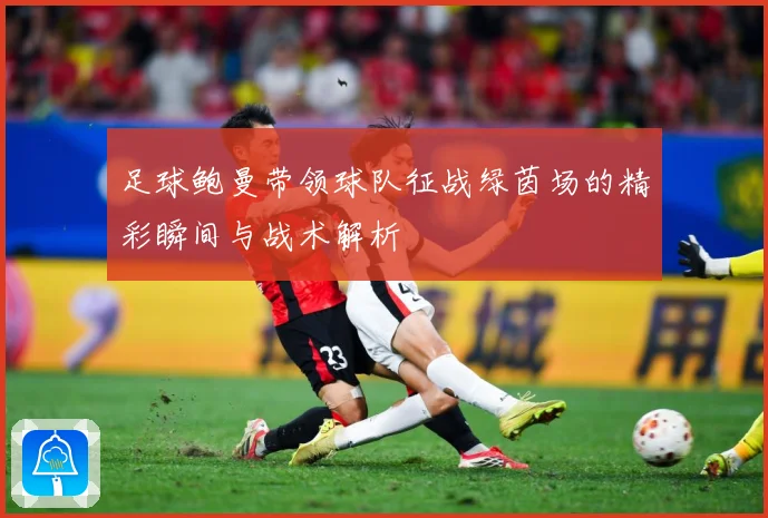 足球鲍曼带领球队征战绿茵场的精彩瞬间与战术解析
