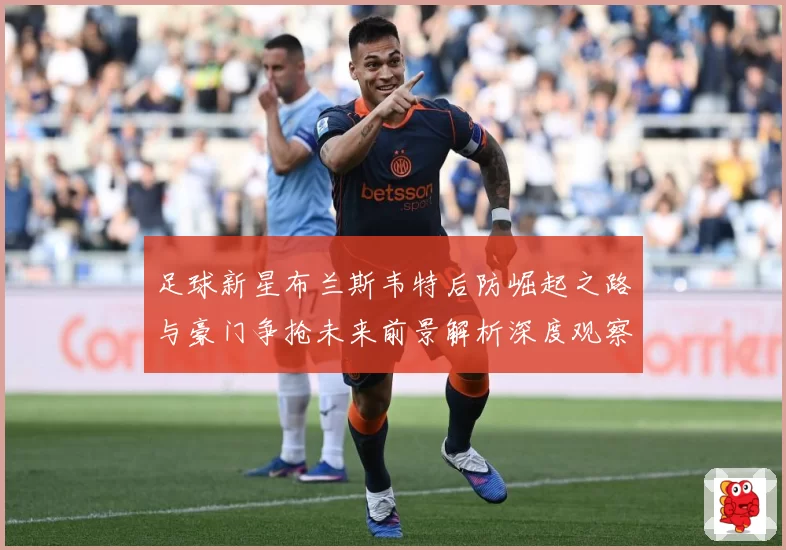 足球新星布兰斯韦特后防崛起之路与豪门争抢未来前景解析深度观察