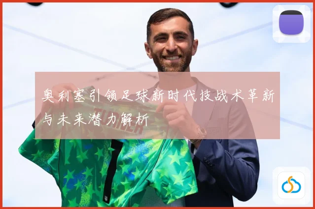 奥利塞引领足球新时代技战术革新与未来潜力解析