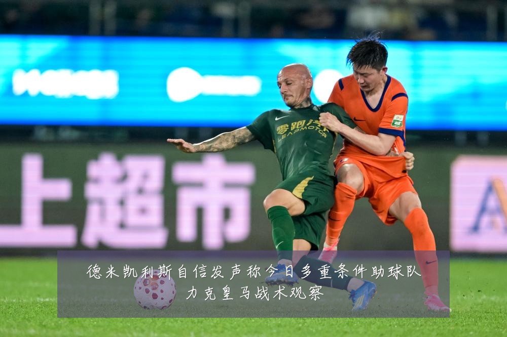 德米凯利斯自信发声称今日多重条件助球队力克皇马战术观察
