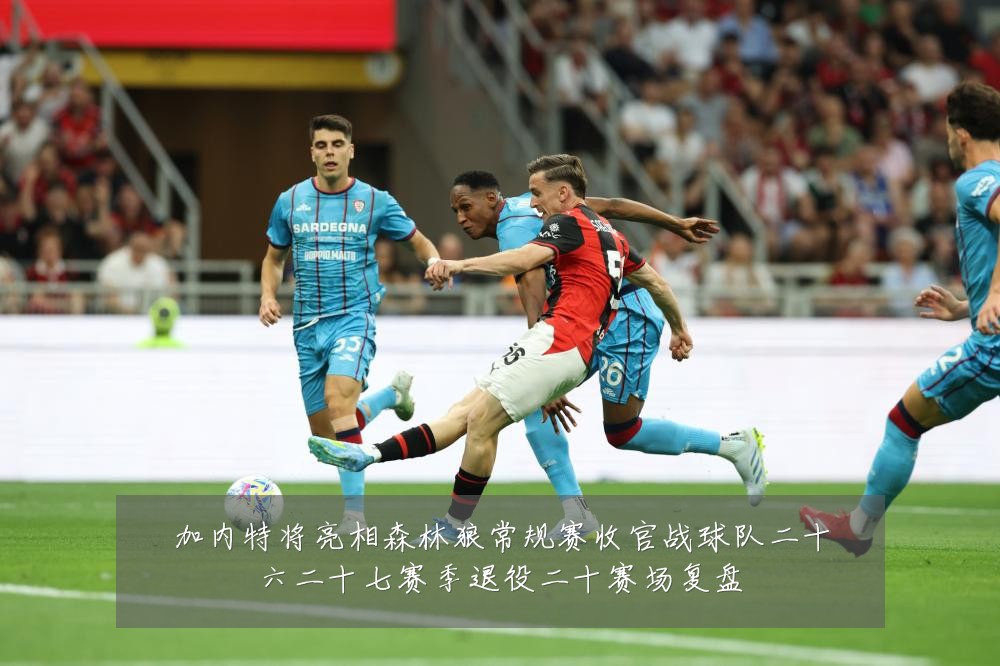 加内特将亮相森林狼常规赛收官战球队二十六二十七赛季退役二十赛场复盘