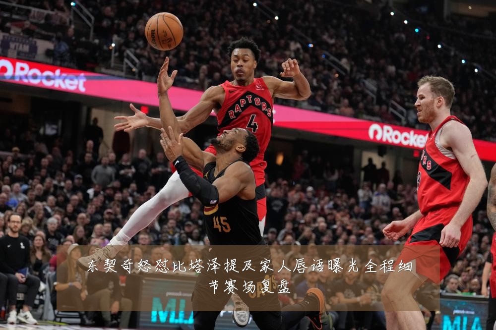东契奇怒怼比塔泽提及家人唇语曝光全程细节赛场复盘