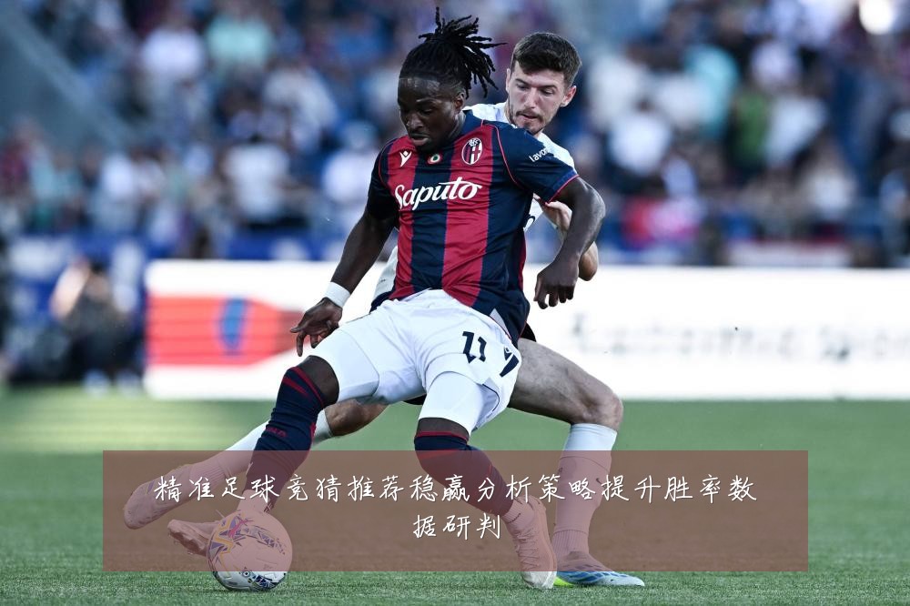精准足球竞猜推荐稳赢分析策略提升胜率数据研判