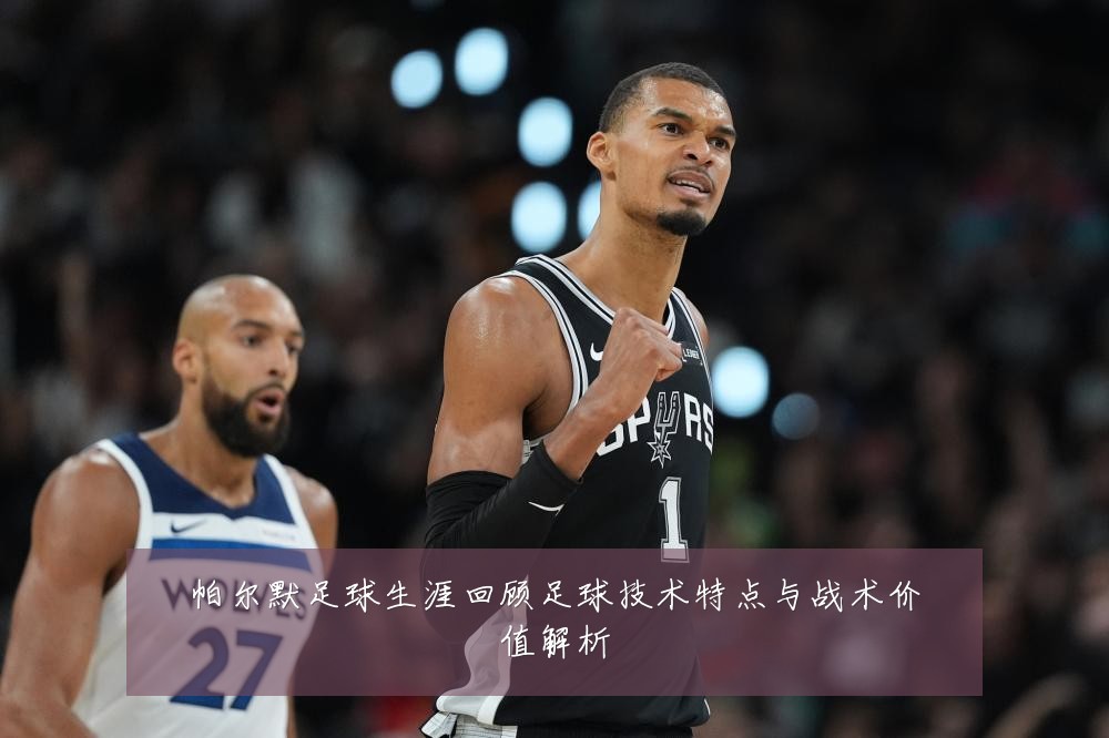 帕尔默足球生涯回顾足球技术特点与战术价值解析
