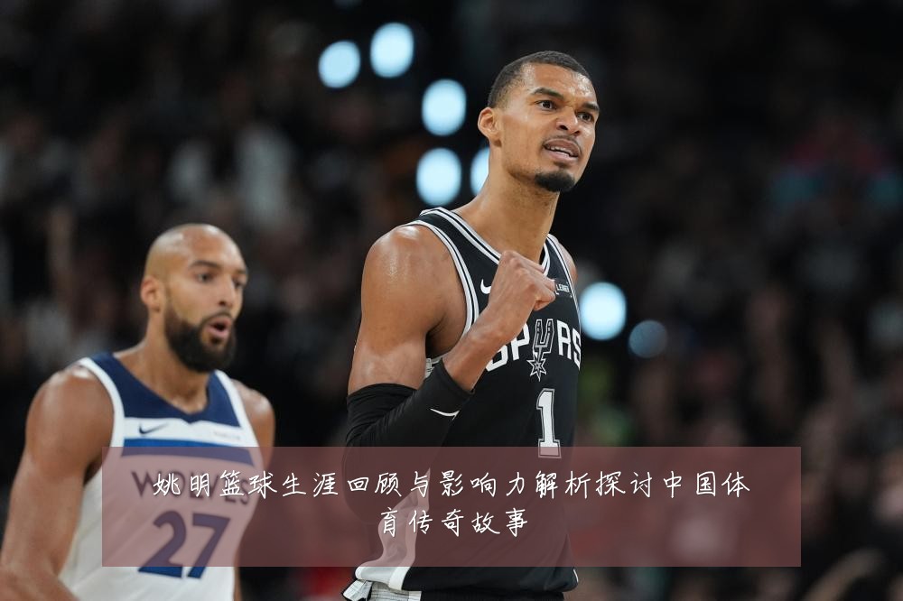 姚明篮球生涯回顾与影响力解析探讨中国体育传奇故事